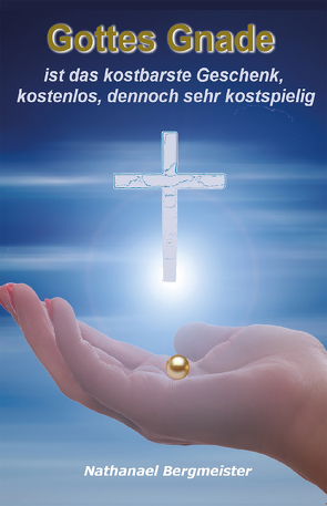 Gottes Gnade ist das kostbarste Geschenk, kostenlos, jedoch sehr kostspielig von Bergmeister,  Nathanael