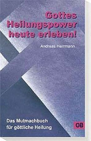 Gottes Heilungspower heute erleben von Herrmann,  Andreas
