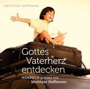 Gottes Vaterherz entdecken von Hoffmann,  Matthias