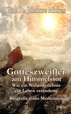 Gotteszweifler am Himmelstor – Wie ein Nahtoderlebnis ein Leben veränderte – Biografie eines Mediziners von Prof. Dr. Michels,  Johannes