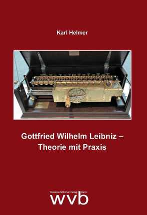 Gottfried Wilhelm Leibniz – Theorie mit Praxis von Helmer,  Karl