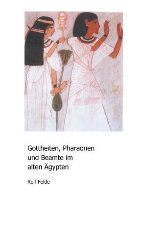 Gottheiten, Pharaonen und Beamte im alten Ägypten von Felde,  Rolf