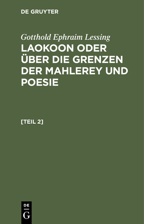 Gotthold Ephraim Lessing: Laokoon oder über die Grenzen der Mahlerey und Poesie / Gotthold Ephraim Lessing: Laokoon oder über die Grenzen der Mahlerey und Poesie. [Teil 2] von Lessing,  Gotthold Ephraim