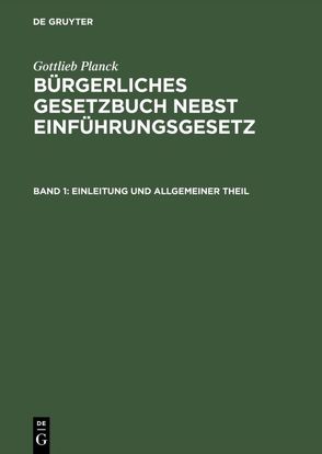 Gottlieb Planck: Bürgerliches Gesetzbuch nebst Einführungsgesetz / Einleitung und Allgemeiner Theil von Achilles,  Alexander, André,  Fritz, Beitzke,  Günther, Greiff,  Max