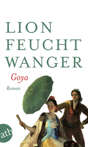 Goya oder Der arge Weg der Erkenntnis von Feuchtwanger,  Lion, Fries,  Fritz Rudolf