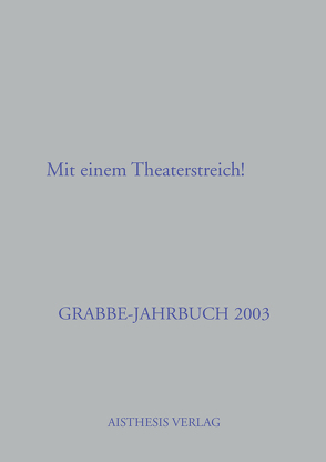 Grabbe-Jahrbuch / Das Schauspiel endet, wie es muß! Mit einem Theaterstreich! von Broer,  Werner, Kopp,  Detlev, Roessler,  Kurt, Schütze,  Peter, Vogt,  Michael