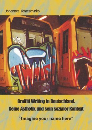 Graffiti Writing in Deutschland. Seine Ästhetik und sein sozialer Kontext: „Imagine your name here“ von Temeschinko,  Johannes