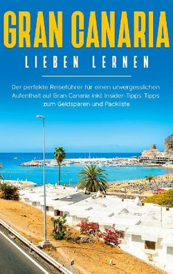 Gran Canaria lieben lernen: Der perfekte Reiseführer für einen unvergesslichen Aufenthalt auf Gran Canaria inkl. Insider-Tipps, Tipps zum Geldsparen und Packliste von Saathoff,  Melina