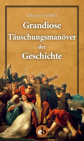 Grandiose Täuschungsmanöver der Geschichte von Seiffert,  Johannes