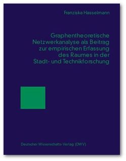 Graphentheoretische Netzwerkanalyse als Beitrag zur empirischen Erfassung des Raumes in der Stadt- und Technikforschung von Hasselmann,  Franziska