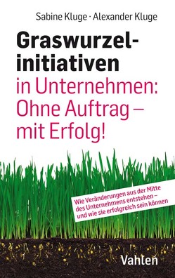 Graswurzelinitiativen in Unternehmen: Ohne Auftrag – mit Erfolg! von Kluge,  Alexander, Kluge,  Sabine