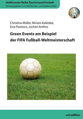 Green Events am Beispiel der FIFA Fußball-Weltmeisterschaft von Anthes,  Jochen, Bochert,  Ralf, Kabitzke,  Miriam, Müller,  Christina, Pastoors,  Esra, Zeller,  Markus