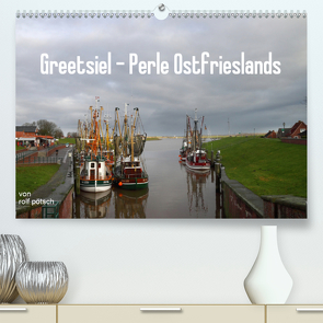 Greetsiel – Perle Ostfrieslands (Premium, hochwertiger DIN A2 Wandkalender 2021, Kunstdruck in Hochglanz) von Poetsch,  Rolf