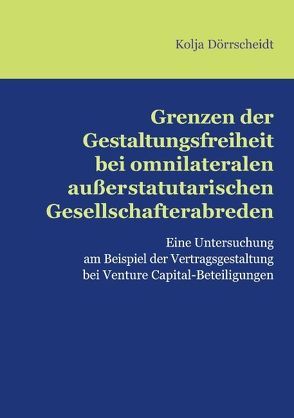 Grenzen der Gestaltungsfreiheit bei omnilateralen außerstatutarischen Gesellschafterabreden von Dörrscheidt,  Kolja