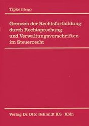 Grenzen der Rechtsfortbildung durch Rechtsprechung und Verwaltungsvorschriften im Steuerrecht von Tipke,  Klaus