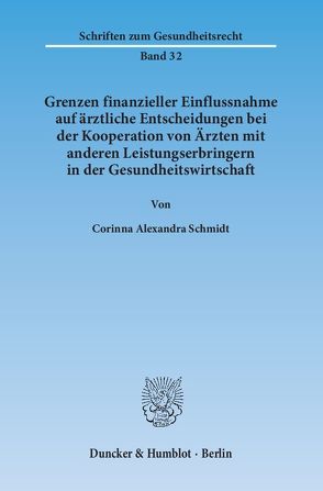 Grenzen finanzieller Einflussnahme auf ärztliche Entscheidungen bei der Kooperation von Ärzten mit anderen Leistungserbringern in der Gesundheitswirtschaft. von Schmidt,  Corinna Alexandra