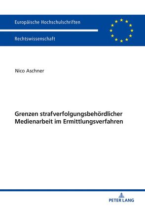 Grenzen strafverfolgungsbehördlicher Medienarbeit im Ermittlungsverfahren von Aschner,  Nico