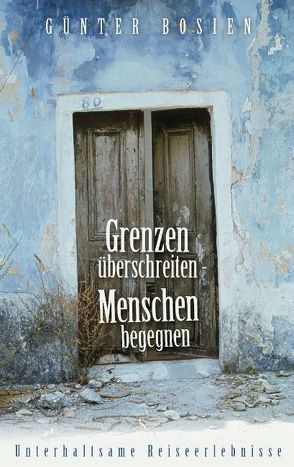 Grenzen überschreiten – Menschen begegnen von Bosien,  Günter