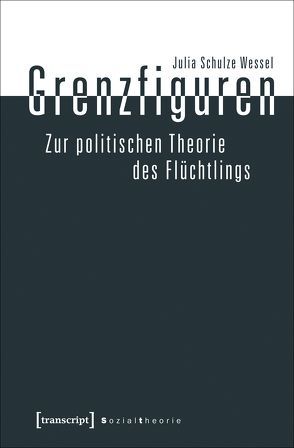 Grenzfiguren – Zur politischen Theorie des Flüchtlings von Schulze Wessel,  Julia