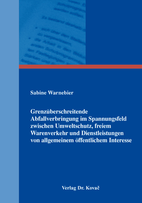 Grenzüberschreitende Abfallverbringung im Spannungsfeld zwischen Umweltschutz, freiem Warenverkehr und Dienstleistungen von allgemeinem öffentlichem Interesse von Warnebier,  Sabine