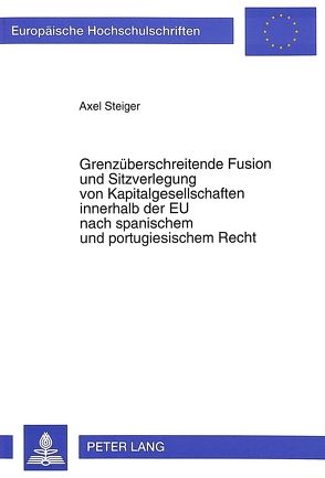 Grenzüberschreitende Fusion und Sitzverlegung von Kapitalgesellschaften innerhalb der EU nach spanischem und portugiesischem Recht von Steiger,  Axel