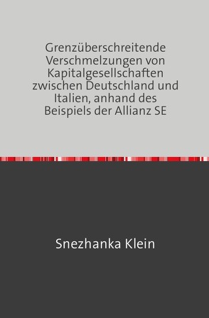 Grenzüberschreitende Verschmelzungen von Kapitalgesellschaften zwischen Deutschland und Italien, anhand des Beispiels der Allianz SE von Klein,  Snezhanka