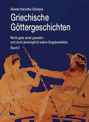 Griechische Göttergeschichten: Nicht ganz ernst gemeint – und doch (womöglich) wahre Begebenheiten von Scheiper,  Renate Veronika