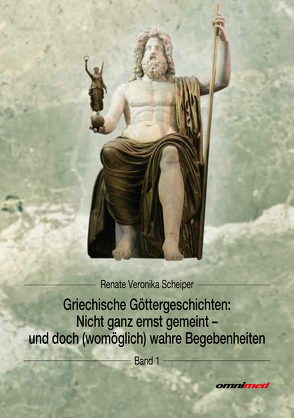 Griechische Göttergeschichten: Nicht ganz ernst gemeint – und doch (womöglich) wahre Begebenheiten von Scheiper,  Renate Veronika