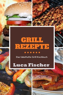 Grillrezepte von Fischer,  Luca