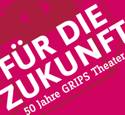 Für die Zukunft – 50 Jahre GRIPS Theater von Baltzer,  David, Diekmann,  Tobias, Fischer-Fels,  Stefan, Grips-Theater, Hachfeld,  Rainer, Hagemeier,  Wiebke, Harpain,  Philipp, Hoch,  Nora, Kraus,  Anja, Ludwig,  Volker, Mondtag,  Ersan, Papenfuß,  Paulina, Schaper,  Rüdiger, Stelling,  Anke, Strauch,  Jochen, Volknant,  Ute, Wildermann,  Patrick