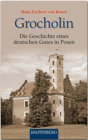 Grocholin – Die Geschichte eines deutschen Gutes in Posen von Freiherr von Rosen,  Hans