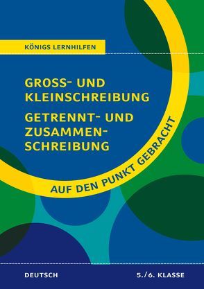 Königs Lernhilfen: Auf den Punkt gebracht: Groß- und Kleinschreibung, Getrennt- und Zusammenschreibung – Klasse 5/6 von Rigatos,  Helena, Woerlein,  Herbert