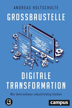 Großbaustelle digitale Transformation von Holtschulte,  Andreas