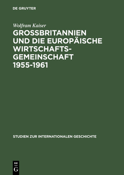 Großbritannien und die Europäische Wirtschaftsgemeinschaft 1955–1961 von Kaiser,  Wolfram