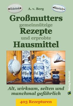 Großmutters gemeinnützige Rezepte und erprobte Hausmittel von Berg,  A.v., Rockstuhl,  Harald