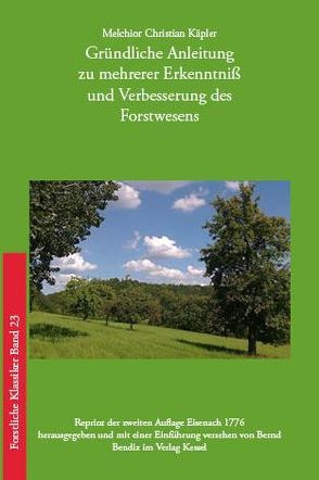 Gründliche Anleitung zu mehrerer Erkenntniß und Verbesserung des Forstwesens von Bendix,  Bernd, Käpler,  Melchior Christian