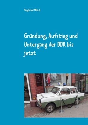 Gründung, Aufstieg und Untergang der DDR bis jetzt von Mikut,  Siegfried