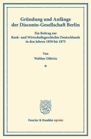 Gründung und Anfänge der Disconto-Gesellschaft Berlin. von Däbritz,  Walther