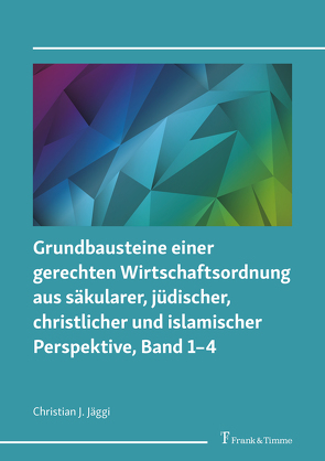 Grundbausteine einer gerechten Wirtschaftsordnung aus säkularer, jüdischer, christlicher und islamischer Perspektive, Band 1–4 von Jäggi,  Christian J.