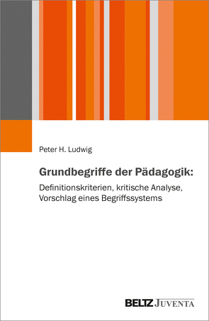 Grundbegriffe der Pädagogik: Definitionskriterien, kritische Analyse, Vorschlag eines Begriffssystems von Ludwig,  Peter H.