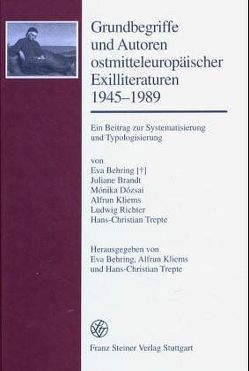 Grundbegriffe und Autoren ostmitteleuropäischer Exilliteraturen 1945-1989 von Behring (†),  Eva, Brandt,  Juliane, Dózsai,  Mónika, Kliems,  Alfrun, Richter,  Ludwig, Trepte,  Hans-Christian