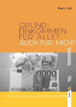 Grundeinkommen für ALLE? Auch für mich? von Das Grundeinkommen,  Verein, Ettl,  Paul J., Linz,  Friedensakademie