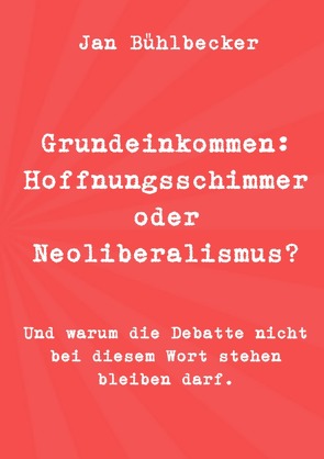 Grundeinkommen: Hoffnungsschimmer oder Neoliberalismus? von Bühlbecker,  Jan