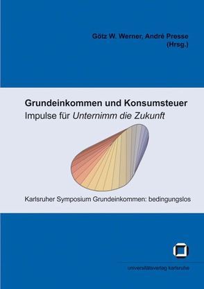 Grundeinkommen und Konsumsteuer – Impulse für „Unternimm die Zukunft“ von Karlsruher Symposium Grundeinkommen: bedingungslos, Presse,  André, Werner,  Götz W