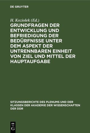 Grundfragen der Entwicklung und Befriedigung der Bedürfnisse unter dem Aspekt der untrennbaren Einheit von Ziel und Mittel der Hauptaufgabe von Koziolek,  H.