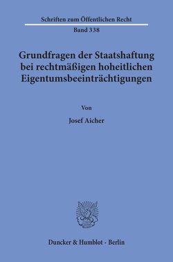 Grundfragen der Staatshaftung bei rechtmäßigen hoheitlichen Eigentumsbeeinträchtigungen. von Aicher,  Josef