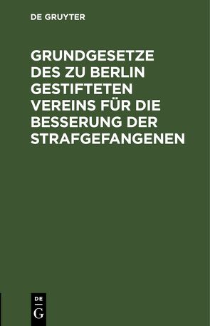 Grundgesetze des zu Berlin gestifteten Vereins für die Besserung der Strafgefangenen von Verein für die Besserung der Strafgefangenen