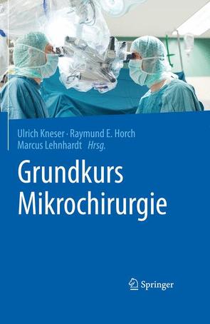 Grundkurs Mikrochirurgie von Horch,  Raymund E., Kneser,  Ulrich, Lehnhardt,  Marcus