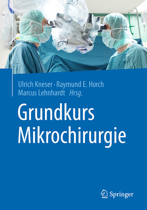 Grundkurs Mikrochirurgie von Horch,  Raymund E., Kneser,  Ulrich, Lehnhardt,  Marcus