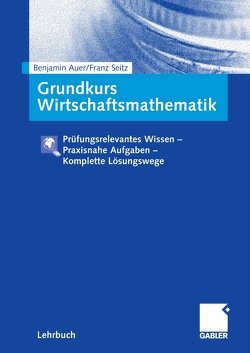 Grundkurs Wirtschaftsmathematik von Auer,  Benjamin R., Seitz,  Franz